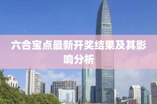 六合宝点最新开奖结果及其影响分析