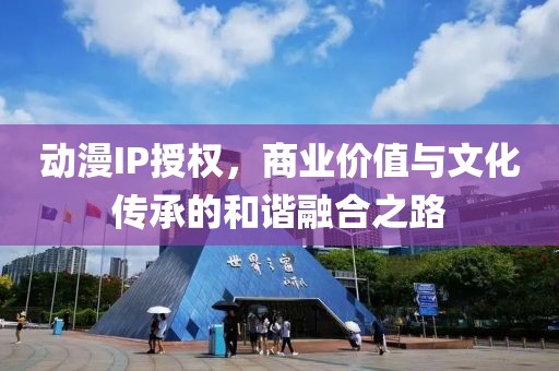动漫IP授权，商业价值与文化传承的和谐融合之路