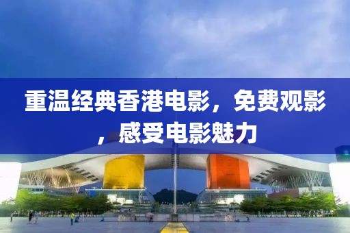 重温经典香港电影，免费观影，感受电影魅力