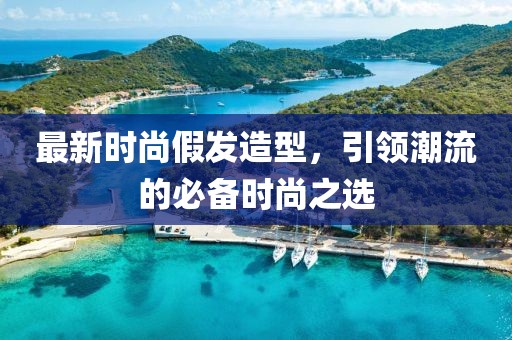 最新时尚假发造型，引领潮流的必备时尚之选