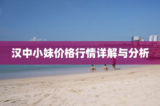 汉中小妹价格行情详解与分析