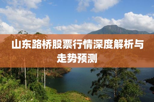 山东路桥股票行情深度解析与走势预测