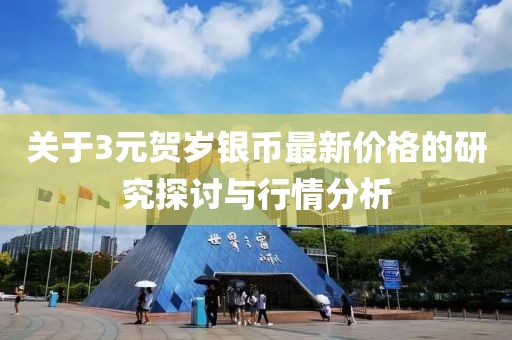 关于3元贺岁银币最新价格的研究探讨与行情分析