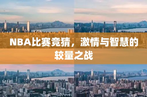 NBA比赛竞猜，激情与智慧的较量之战