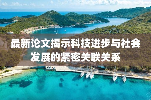 最新论文揭示科技进步与社会发展的紧密关联关系