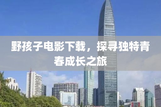 野孩子电影下载，探寻独特青春成长之旅