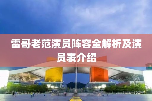 雷哥老范演员阵容全解析及演员表介绍
