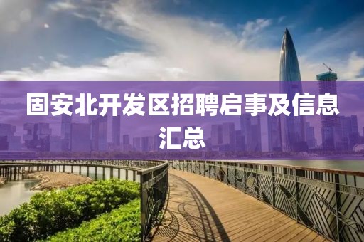 固安北开发区招聘启事及信息汇总