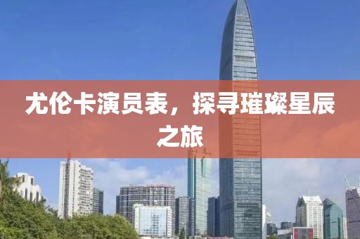 尤伦卡演员表，探寻璀璨星辰之旅