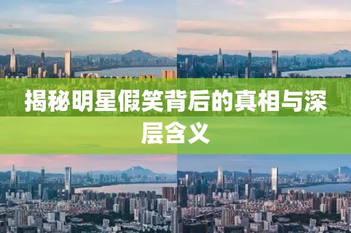 揭秘明星假笑背后的真相与深层含义