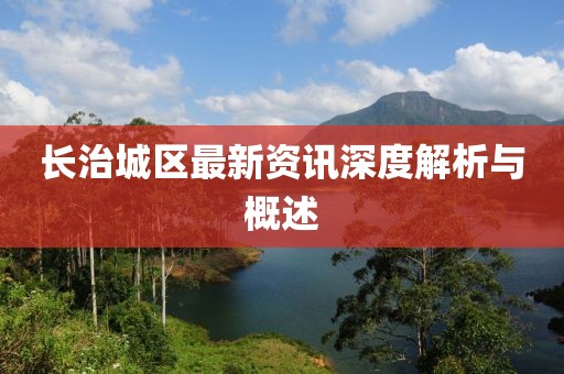 长治城区最新资讯深度解析与概述