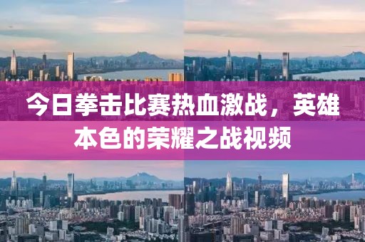今日拳击比赛热血激战，英雄本色的荣耀之战视频