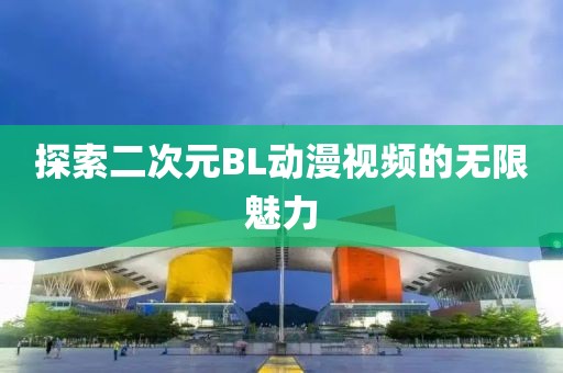 探索二次元BL动漫视频的无限魅力