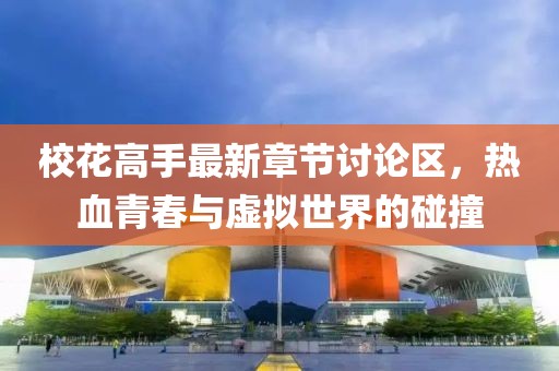 校花高手最新章节讨论区，热血青春与虚拟世界的碰撞