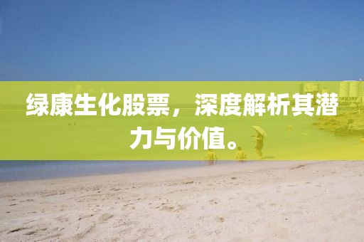 绿康生化股票，深度解析其潜力与价值。