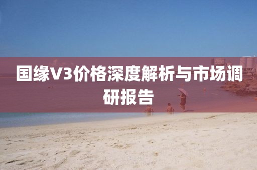 国缘V3价格深度解析与市场调研报告