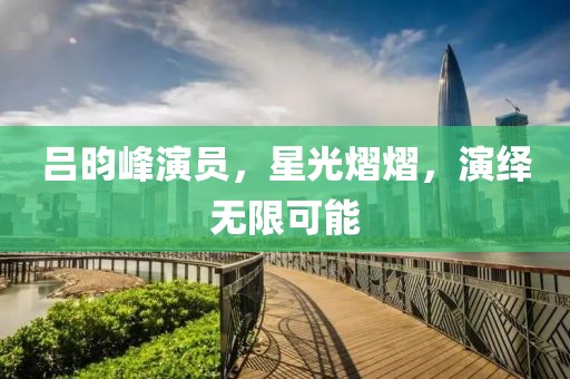 吕昀峰演员，星光熠熠，演绎无限可能