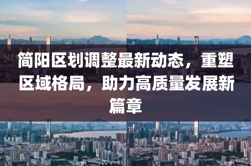 简阳区划调整最新动态，重塑区域格局，助力高质量发展新篇章