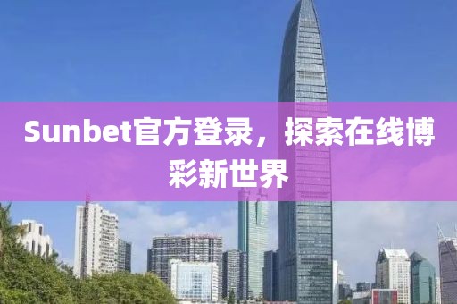 Sunbet官方登录，探索在线博彩新世界