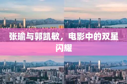 张瑜与郭凯敏，电影中的双星闪耀