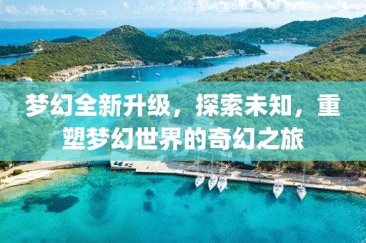 梦幻全新升级，探索未知，重塑梦幻世界的奇幻之旅