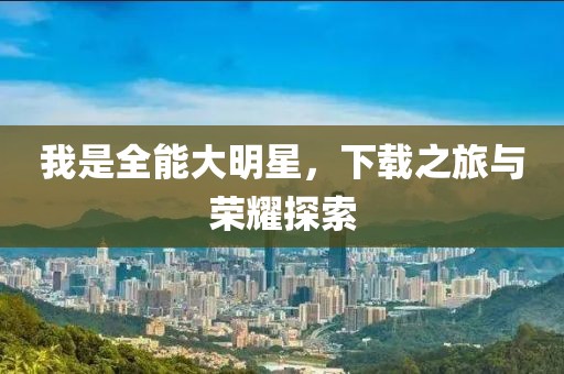 我是全能大明星，下载之旅与荣耀探索