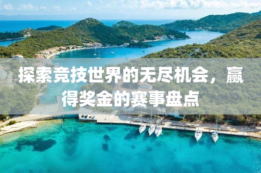 探索竞技世界的无尽机会，赢得奖金的赛事盘点