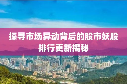 探寻市场异动背后的股市妖股排行更新揭秘