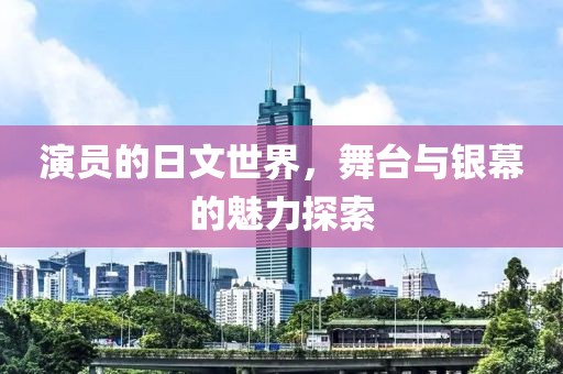 演员的日文世界，舞台与银幕的魅力探索