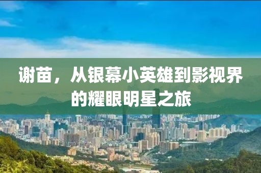 谢苗，从银幕小英雄到影视界的耀眼明星之旅