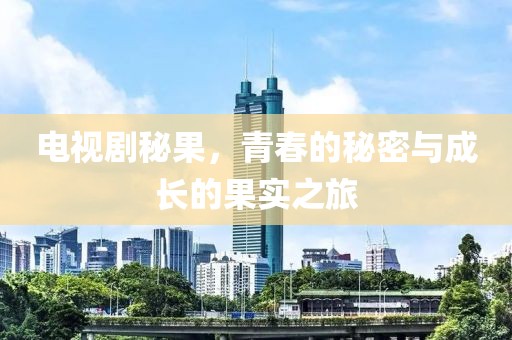 电视剧秘果，青春的秘密与成长的果实之旅