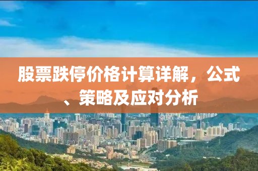 股票跌停价格计算详解，公式、策略及应对分析