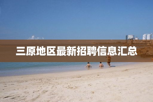 三原地区最新招聘信息汇总