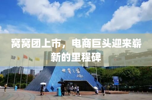 窝窝团上市，电商巨头迎来崭新的里程碑