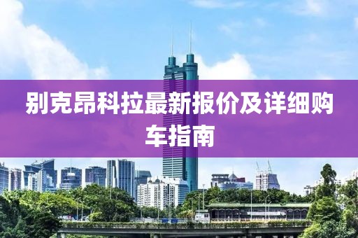 别克昂科拉最新报价及详细购车指南