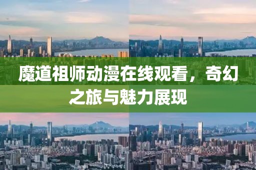 魔道祖师动漫在线观看，奇幻之旅与魅力展现