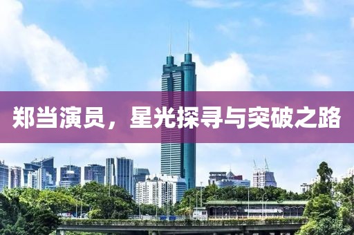 郑当演员，星光探寻与突破之路