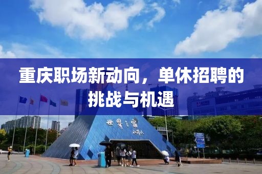重庆职场新动向，单休招聘的挑战与机遇
