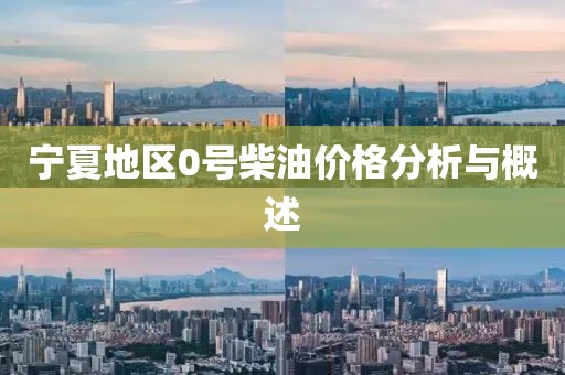 宁夏地区0号柴油价格分析与概述