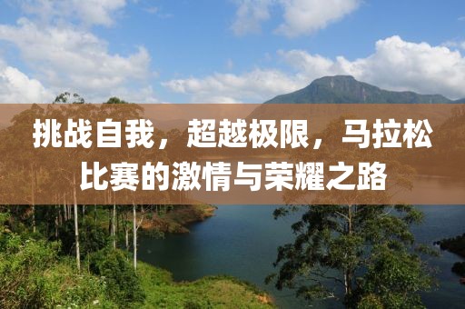 挑战自我，超越极限，马拉松比赛的激情与荣耀之路
