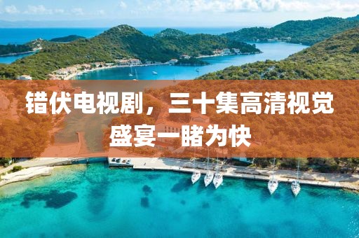 错伏电视剧，三十集高清视觉盛宴一睹为快