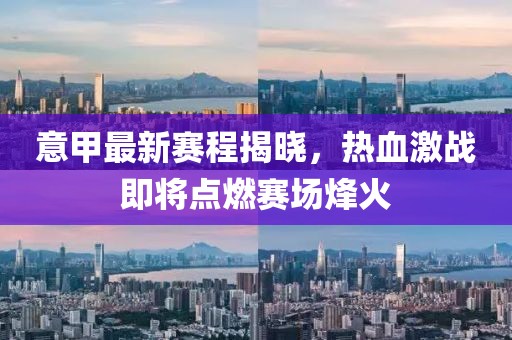 意甲最新赛程揭晓，热血激战即将点燃赛场烽火