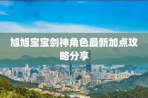 旭旭宝宝剑神角色最新加点攻略分享