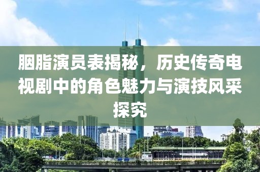 胭脂演员表揭秘，历史传奇电视剧中的角色魅力与演技风采探究