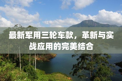 最新军用三轮车款，革新与实战应用的完美结合