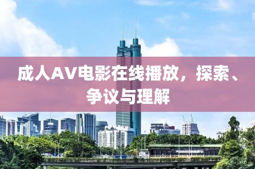 成人AV电影在线播放，探索、争议与理解