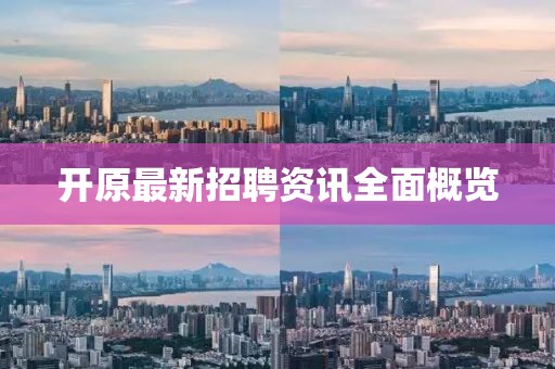 开原最新招聘资讯全面概览