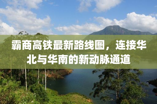 霸商高铁最新路线图，连接华北与华南的新动脉通道