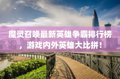 魔灵召唤最新英雄争霸排行榜，游戏内外英雄大比拼！