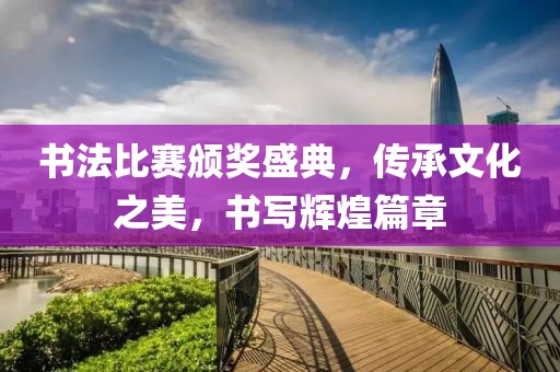 书法比赛颁奖盛典，传承文化之美，书写辉煌篇章